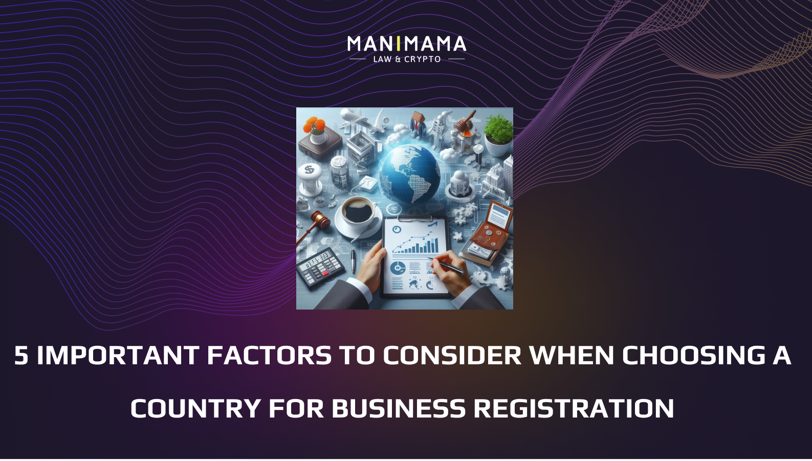 5 IMPORTANT FACTORS TO CONSIDER WHEN CHOOSING A COUNTRY FOR BUSINESS REGISTRATION